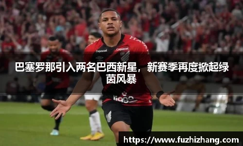 巴塞罗那引入两名巴西新星，新赛季再度掀起绿茵风暴