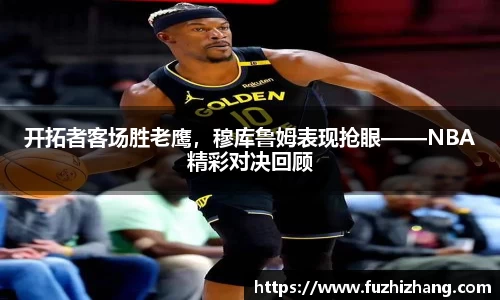 开拓者客场胜老鹰，穆库鲁姆表现抢眼——NBA精彩对决回顾