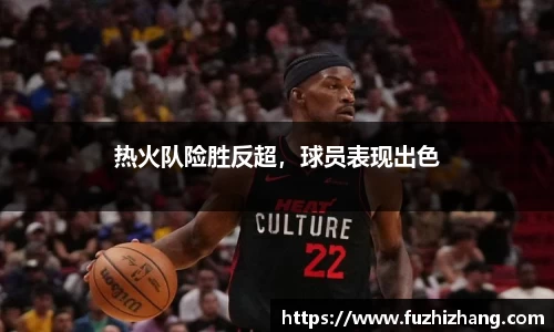 热火队险胜反超，球员表现出色