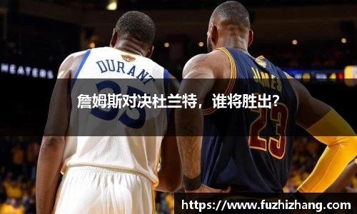 詹姆斯对决杜兰特，谁将胜出？