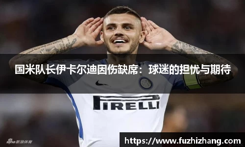 国米队长伊卡尔迪因伤缺席：球迷的担忧与期待