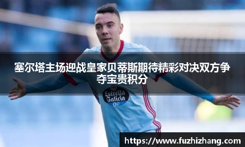 塞尔塔主场迎战皇家贝蒂斯期待精彩对决双方争夺宝贵积分