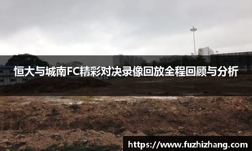 恒大与城南FC精彩对决录像回放全程回顾与分析