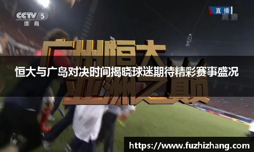 恒大与广岛对决时间揭晓球迷期待精彩赛事盛况