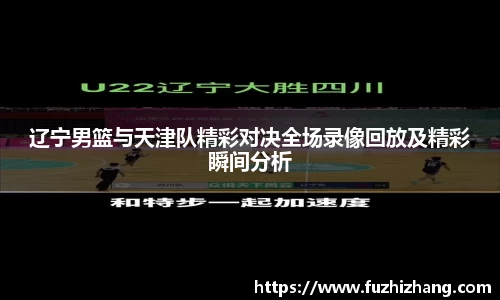 辽宁男篮与天津队精彩对决全场录像回放及精彩瞬间分析