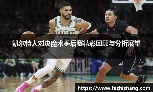 凯尔特人对决魔术季后赛精彩回顾与分析展望