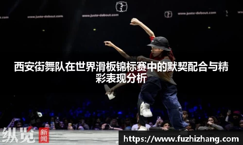 西安街舞队在世界滑板锦标赛中的默契配合与精彩表现分析