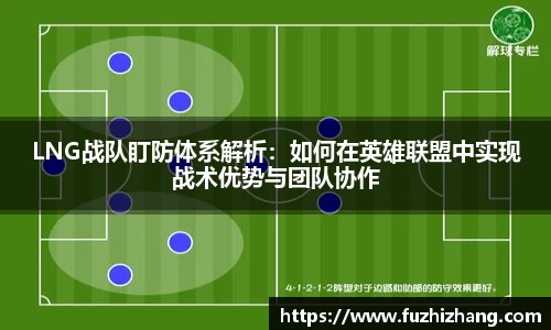 LNG战队盯防体系解析：如何在英雄联盟中实现战术优势与团队协作